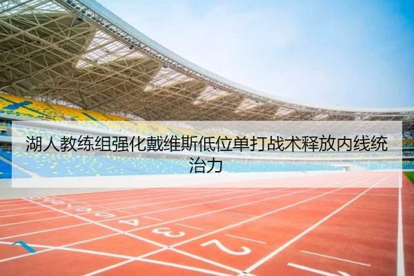 湖人教练组强化戴维斯低位单打战术释放内线统治力