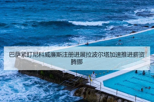 巴萨紧盯尼科威廉斯注册进展拉波尔塔加速推进薪资腾挪
